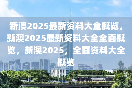 新澳2025年最新版资料,新澳2025年最新版资料综述